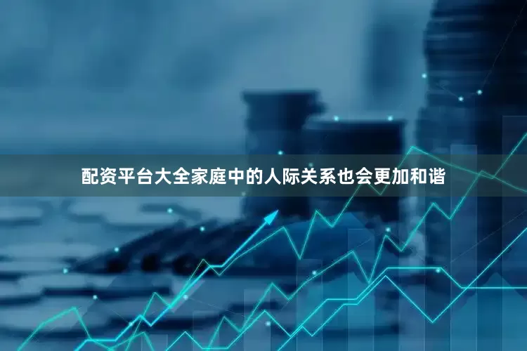 配资平台大全家庭中的人际关系也会更加和谐