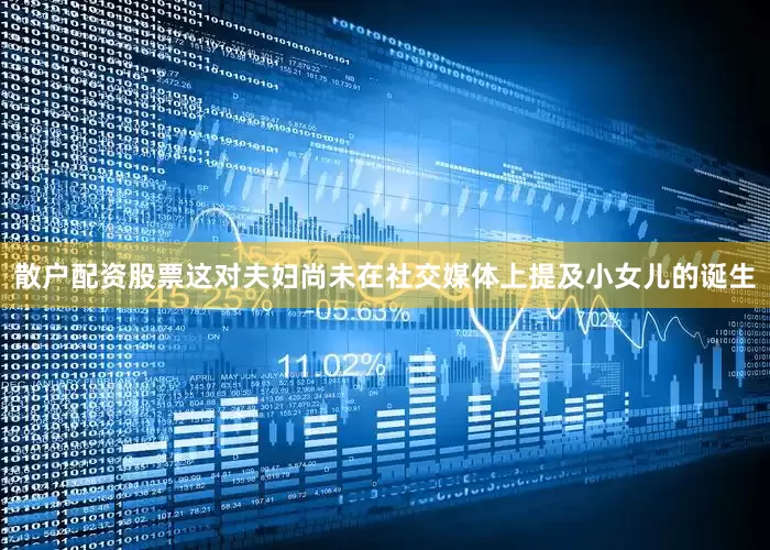 散户配资股票这对夫妇尚未在社交媒体上提及小女儿的诞生