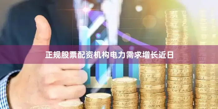 正规股票配资机构　　电力需求增长　　近日