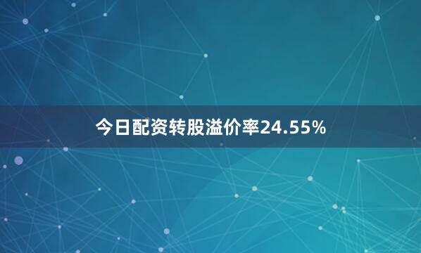今日配资转股溢价率24.55%