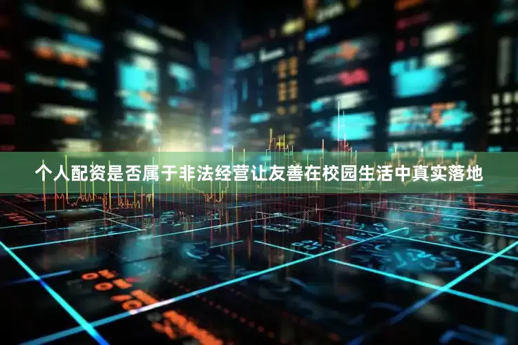 个人配资是否属于非法经营让友善在校园生活中真实落地