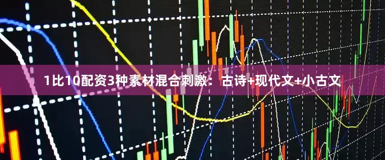 1比10配资3种素材混合刺激：古诗+现代文+小古文