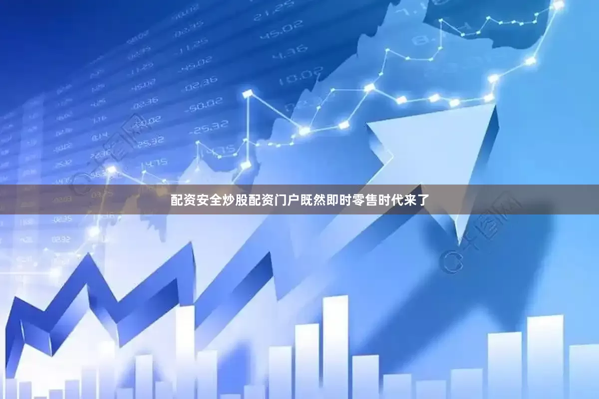 配资安全炒股配资门户既然即时零售时代来了