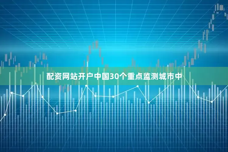 配资网站开户中国30个重点监测城市中