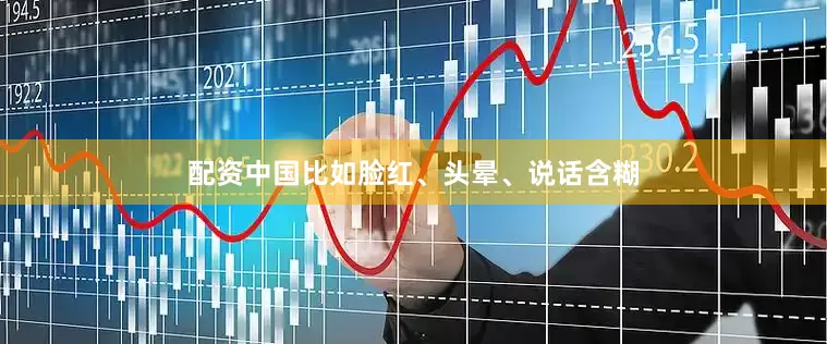 配资中国比如脸红、头晕、说话含糊