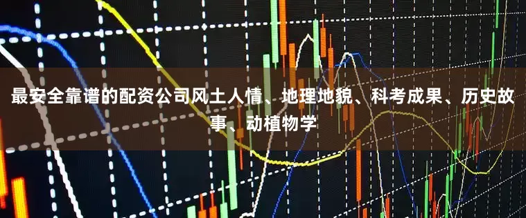 最安全靠谱的配资公司风土人情、地理地貌、科考成果、历史故事、动植物学