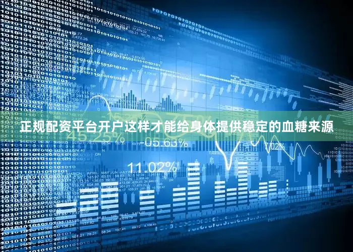 正规配资平台开户这样才能给身体提供稳定的血糖来源