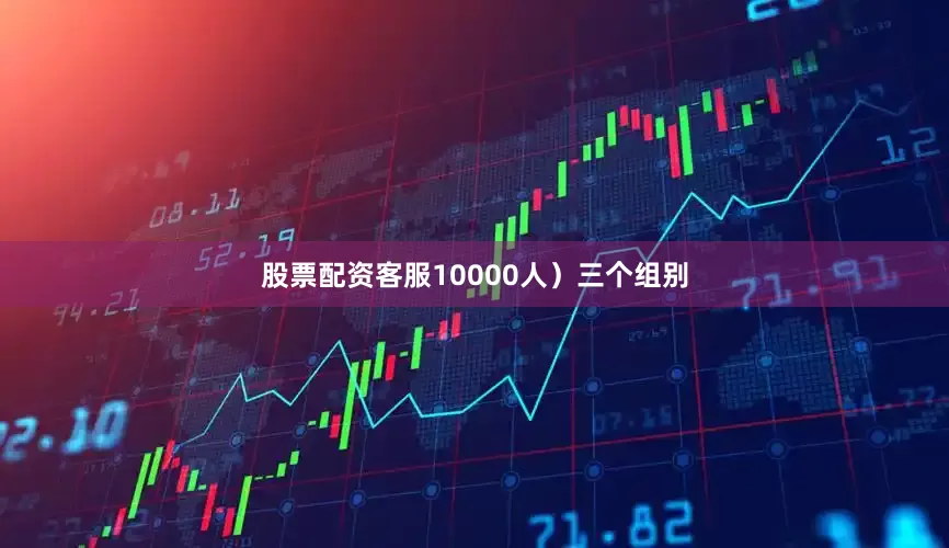 股票配资客服10000人）三个组别
