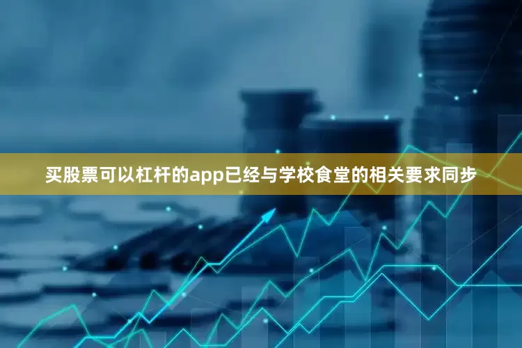 买股票可以杠杆的app已经与学校食堂的相关要求同步