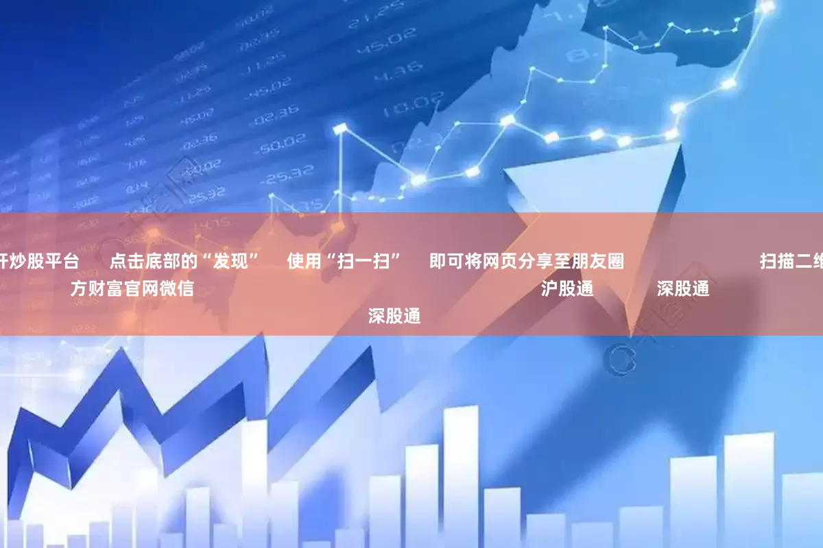 最安全的杠杆炒股平台      点击底部的“发现”     使用“扫一扫”     即可将网页分享至朋友圈                            扫描二维码关注    东方财富官网微信                                                                        沪股通             深股通