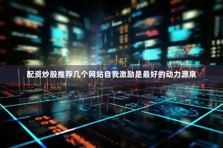 配资炒股推荐几个网站自我激励是最好的动力源泉