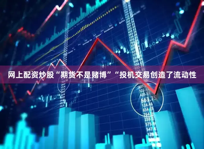 网上配资炒股“期货不是赌博”“投机交易创造了流动性