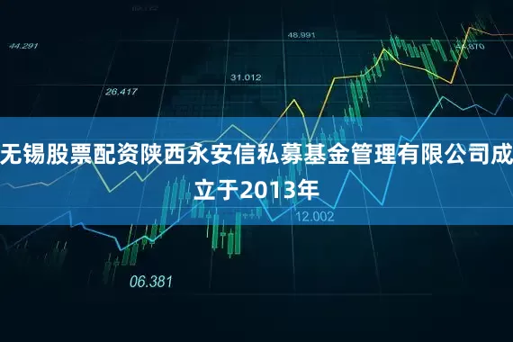 无锡股票配资陕西永安信私募基金管理有限公司成立于2013年