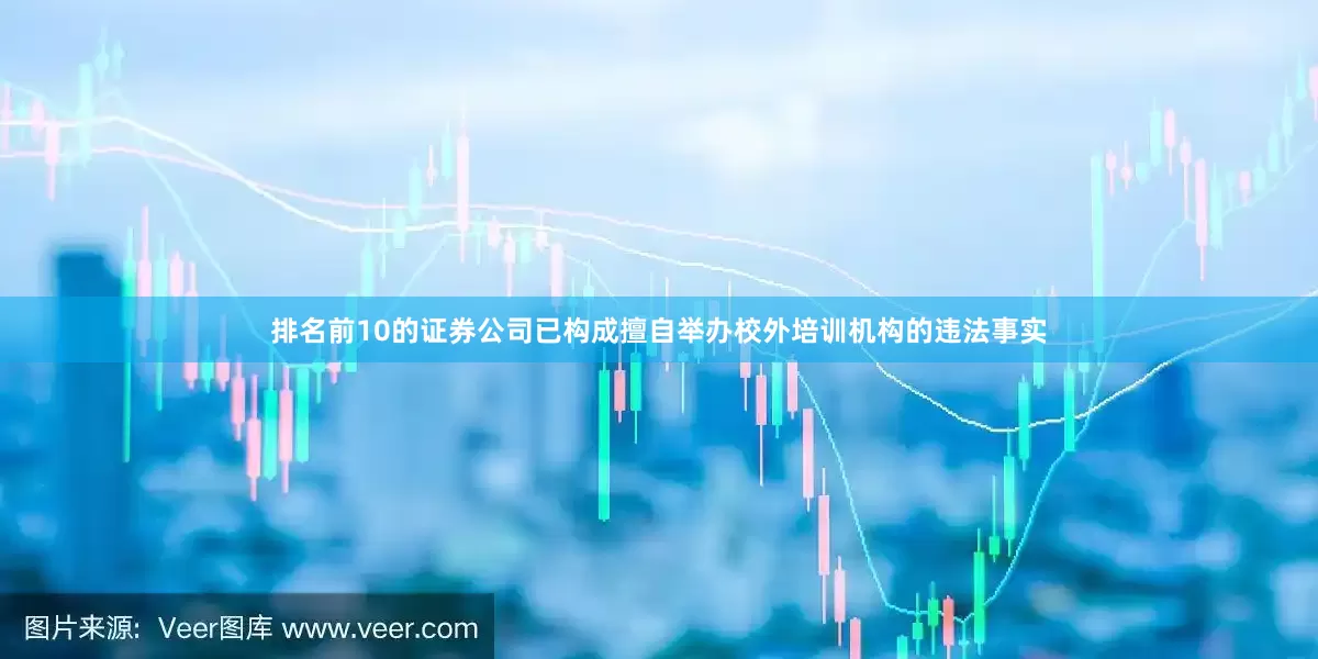 排名前10的证券公司已构成擅自举办校外培训机构的违法事实