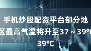 手机炒股配资平台部分地区最高气温将升至37～39℃