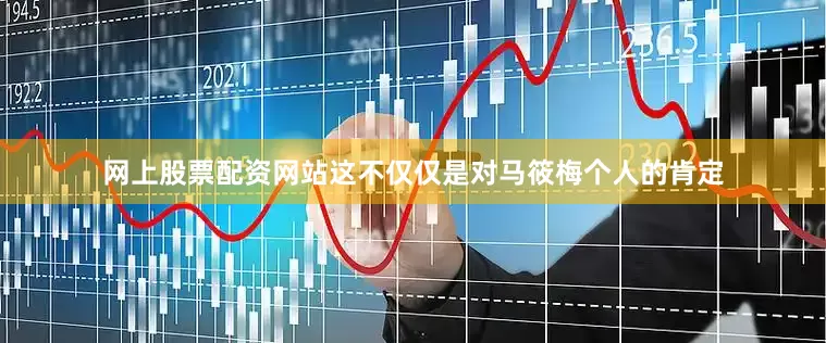 网上股票配资网站这不仅仅是对马筱梅个人的肯定