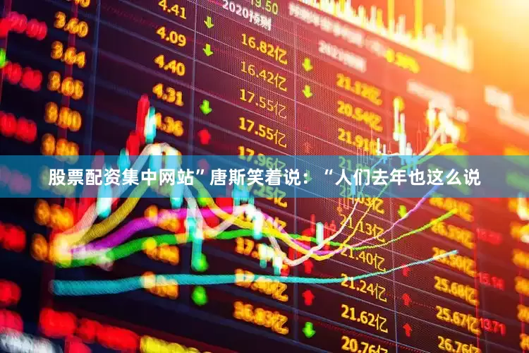 股票配资集中网站”唐斯笑着说：“人们去年也这么说