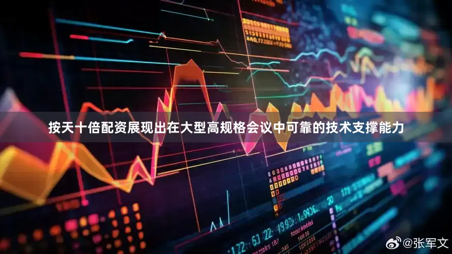 按天十倍配资展现出在大型高规格会议中可靠的技术支撑能力